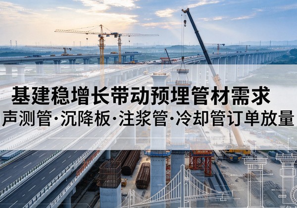 道县基建稳增长带动预埋监测管材需求，声测管、沉降板、注浆管订单持续放量